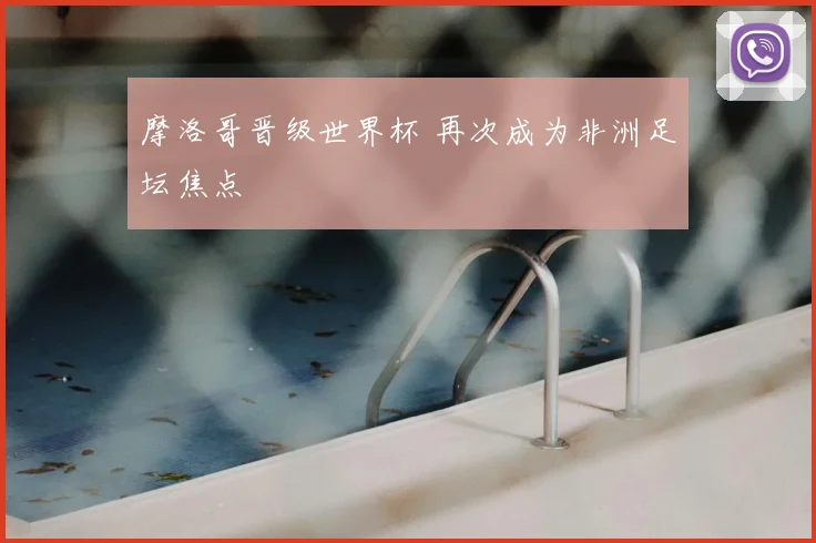 摩洛哥晋级世界杯 再次成为非洲足坛焦点