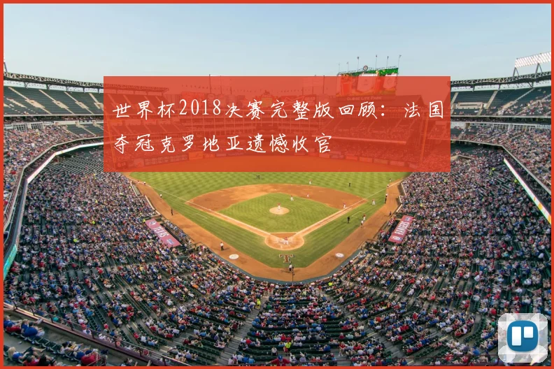 世界杯2018决赛完整版回顾：法国夺冠克罗地亚遗憾收官