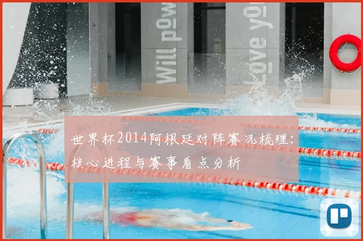 世界杯2014阿根廷对阵赛况梳理：核心进程与赛事看点分析