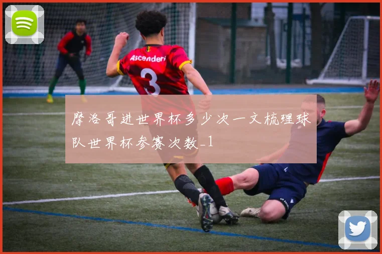 摩洛哥进世界杯多少次一文梳理球队世界杯参赛次数_1
