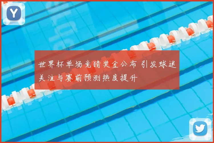 世界杯单场竞猜奖金公布 引发球迷关注与赛前预测热度提升