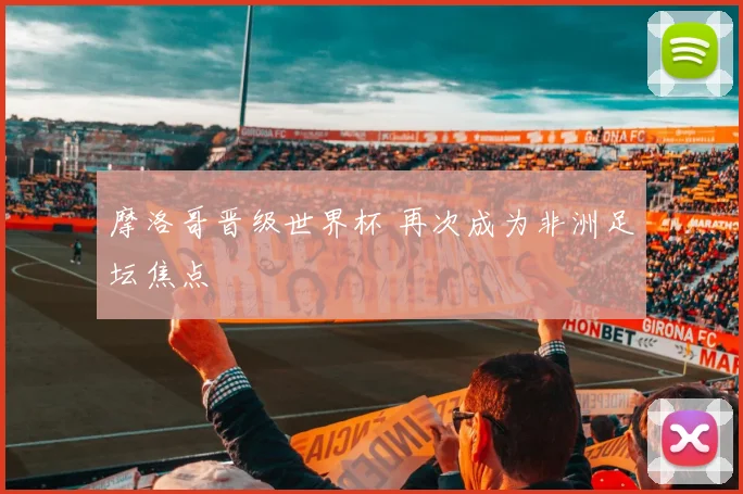 摩洛哥晋级世界杯 再次成为非洲足坛焦点