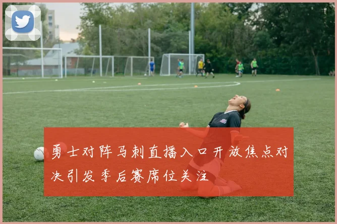 勇士对阵马刺直播入口开放焦点对决引发季后赛席位关注