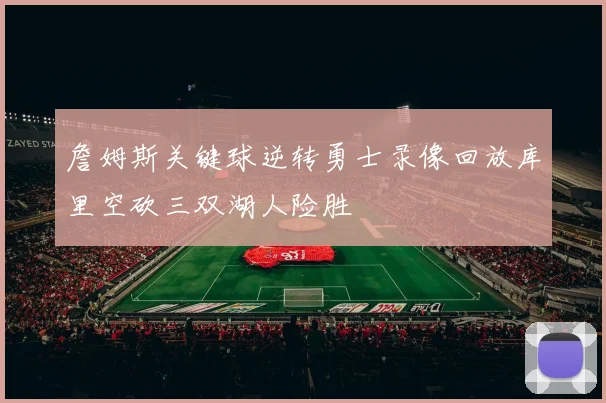 詹姆斯关键球逆转勇士录像回放库里空砍三双湖人险胜