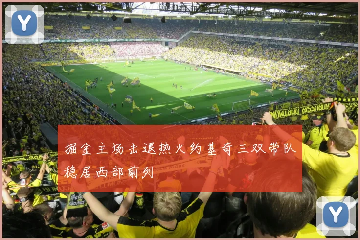 掘金主场击退热火约基奇三双带队稳居西部前列