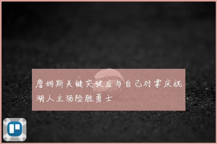 詹姆斯关键突破后与自己对掌庆祝湖人主场险胜勇士