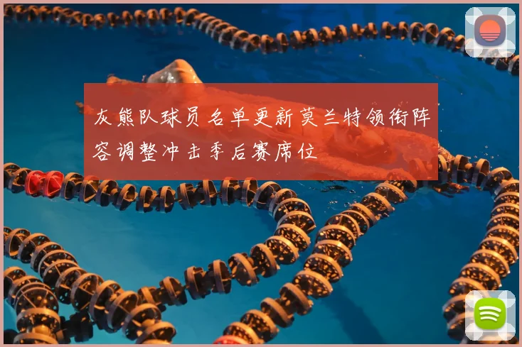 灰熊队球员名单更新莫兰特领衔阵容调整冲击季后赛席位