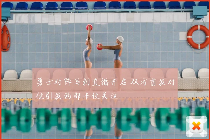 勇士对阵马刺直播开启 双方首发对位引发西部卡位关注