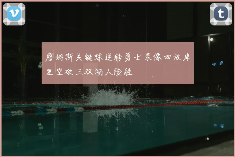詹姆斯关键球逆转勇士录像回放库里空砍三双湖人险胜