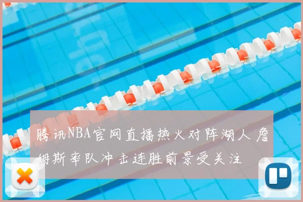 腾讯NBA官网直播热火对阵湖人 詹姆斯率队冲击连胜前景受关注