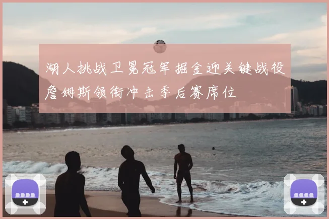 湖人挑战卫冕冠军掘金迎关键战役詹姆斯领衔冲击季后赛席位